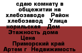 сдаю комнату в общежитии на хлебозаводе › Район ­ хлебозавод › Улица ­ норильская › Дом ­ 8 › Этажность дома ­ 5 › Цена ­ 10 000 - Приморский край, Артем г. Недвижимость » Квартиры аренда   